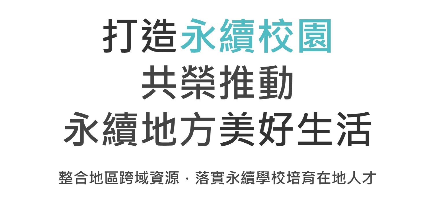 打造永續校園 共榮推動 永續地方美好生活 ​整合地區跨域資源，落實永續學校培育在地人才